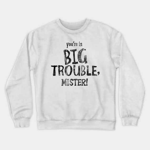 Your're in Big Trouble Mister! Crewneck Sweatshirt by mech4zone